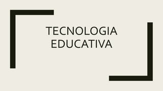 TECNOLOGIA
EDUCATIVA
 
