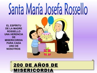 Santa María Josefa Rossello EL ESPÍRITU DE LA MADRE ROSSELLO UNA HERENCIA DE MISERICORDIA PARA CADA UNO DE NOSOTROS   200 DE AÑOS DE MISERICORDIA 