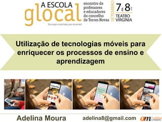 Utilização de tecnologias móveis para
enriquecer os processos de ensino e
aprendizagem
adelina8@gmail.comAdelina Moura
 