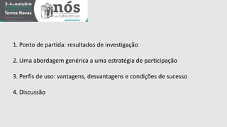 1. Ponto de partida: resultados de investigação 
2. Uma abordagem genérica a uma estratégia de participação 
3. Perfis de uso: vantagens, desvantagens e condições de sucesso 
4. Discussão 
 