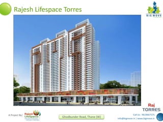 Call Us : 9619667575
info@bigmove.in | www.bigmove.in
Ghodbunder Road, Thane (W)
A Project By:
Rajesh Lifespace Torres
 