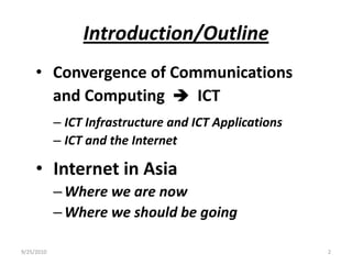 Introduction/Outline Convergence of Communications	 and Computing    ICTICT Infrastructure and ICT ApplicationsICT and the Internet Internet in AsiaWhere we are nowWhere we should be going9/15/20102