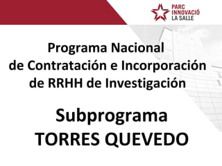 Programa Nacional  de Contratación e Incorporación de RRHH de Investigación Subprograma TORRES QUEVEDO 