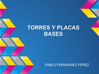 TORRES Y PLACAS
    BASES




     PABLO FERNÁNDEZ PÉREZ
 
