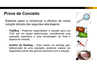21
• Problema:
• Operações de inbound em montadoras (Mercedes e GM)
• Dificuldade para controlar e cobrar diárias extras decorrentes de atrasos nos carregamentos e
descarregamentos.
• Perdas operacionais (desvios e paradas não previstas, consumo adicional de combustível, etc.).
• Solução:
• Monitoramento de rotas, horários (entrada/saída) e tempos (carga, percurso, descarga)
• Disparo automático de alertas para cobrança de diárias extras.
• Resultados:
• Aumento da receita por caminhão (Diárias).
• Redução de custos operacionais e encargos trabalhistas (horas extras e adicional noturno)
• Maior pontualidade e satisfação do cliente
Cliente: JSL – Júlio Simões Logística
 