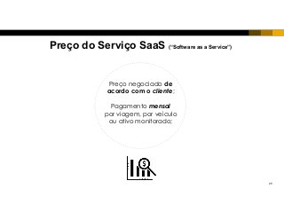 25
Preço negociado de
acordo com o cliente;
Pagamento mensal
por viagem, por veículo
ou ativo monitorado;
Preço do Serviço SaaS (“Software as a Service”)
 