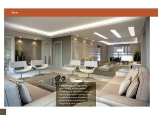 Estar 
Espaços amplos e grandes 
janelas que proporcionam 
iluminação e ventilação natural. 
Os elevadores privativos, com 
moderno sistema biométrico, 
garantem exclusividade e 
segurança para você. 
 