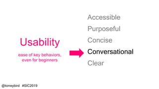 @torreybird #SIC2019
Accessible
Purposeful
Concise
Conversational
Clear
Usability
ease of key behaviors,
even for beginners
 