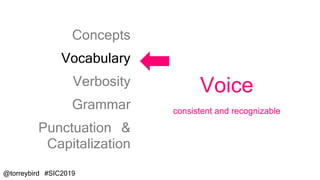 @torreybird #SIC2019
Voice
consistent and recognizable
Concepts
Vocabulary
Verbosity
Grammar
Punctuation &
Capitalization
 