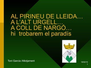 AL PIRINEU DE LLEIDA… A L’ALT URGELL… A COLL DE NARGÓ…  hi  trobarem el paradís Toni García /Allotjament 18/02/10 