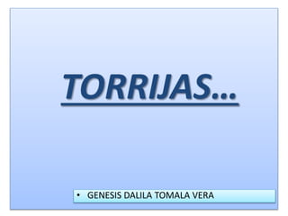 TORRIJAS…
• GENESIS DALILA TOMALA VERA
 