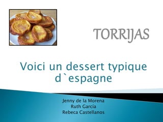 Voici un dessert typique
d`espagne
Jenny de la Morena
Ruth García
Rebeca Castellanos
 