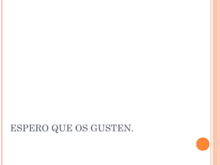 ESPERO QUE OS GUSTEN.

 