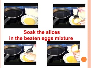 Soak the slices
in the beaten eggs mixture
 