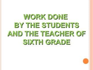 WORK DONEWORK DONE
BY THE STUDENTSBY THE STUDENTS
AND THE TEACHER OFAND THE TEACHER OF
SIXTH GRADESIXTH GRADE
 