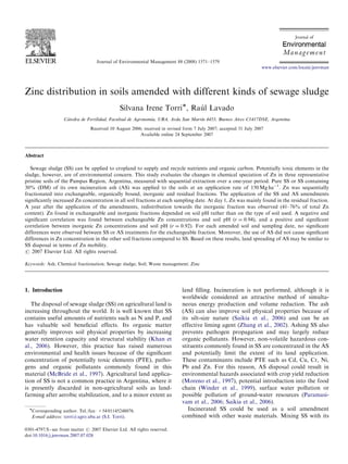 Journal of Environmental Management 88 (2008) 1571–1579
Zinc distribution in soils amended with different kinds of sewage sludge
Silvana Irene TorriÃ, Rau´ l Lavado
Ca´tedra de Fertilidad, Facultad de Agronomı´a, UBA, Avda San Martı´n 4453, Buenos Aires C1417DSE, Argentina
Received 10 August 2006; received in revised form 7 July 2007; accepted 31 July 2007
Available online 24 September 2007
Abstract
Sewage sludge (SS) can be applied to cropland to supply and recycle nutrients and organic carbon. Potentially toxic elements in the
sludge, however, are of environmental concern. This study evaluates the changes in chemical speciation of Zn in three representative
pristine soils of the Pampas Region, Argentina, measured with sequential extraction over a one-year period. Pure SS or SS containing
30% (DM) of its own incineration ash (AS) was applied to the soils at an application rate of 150 Mg haÀ1
. Zn was sequentially
fractionated into exchangeable, organically bound, inorganic and residual fractions. The application of the SS and AS amendments
signiﬁcantly increased Zn concentration in all soil fractions at each sampling date. At day 1, Zn was mainly found in the residual fraction.
A year after the application of the amendments, redistribution towards the inorganic fraction was observed (41–76% of total Zn
content). Zn found in exchangeable and inorganic fractions depended on soil pH rather than on the type of soil used. A negative and
signiﬁcant correlation was found between exchangeable Zn concentrations and soil pH (r ¼ 0.94), and a positive and signiﬁcant
correlation between inorganic Zn concentrations and soil pH (r ¼ 0.92). For each amended soil and sampling date, no signiﬁcant
differences were observed between SS or AS treatments for the exchangeable fraction. Moreover, the use of AS did not cause signiﬁcant
differences in Zn concentration in the other soil fractions compared to SS. Based on these results, land spreading of AS may be similar to
SS diaposal in terms of Zn mobility.
r 2007 Elsevier Ltd. All rights reserved.
Keywords: Ash; Chemical fractionation; Sewage sludge; Soil; Waste management; Zinc
1. Introduction
The disposal of sewage sludge (SS) on agricultural land is
increasing throughout the world. It is well known that SS
contains useful amounts of nutrients such as N and P, and
has valuable soil beneﬁcial effects. Its organic matter
generally improves soil physical properties by increasing
water retention capacity and structural stability (Khan et
al., 2006). However, this practice has raised numerous
environmental and health issues because of the signiﬁcant
concentration of potentially toxic elements (PTE), patho-
gens and organic pollutants commonly found in this
material (McBride et al., 1997). Agricultural land applica-
tion of SS is not a common practice in Argentina, where it
is presently discarded in non-agricultural soils as land-
farming after aerobic stabilization, and to a minor extent as
land ﬁlling. Incineration is not performed, although it is
worldwide considered an attractive method of simulta-
neous energy production and volume reduction. The ash
(AS) can also improve soil physical properties because of
its silt-size nature (Saikia et al., 2006) and can be an
effective liming agent (Zhang et al., 2002). Ashing SS also
prevents pathogen propagation and may largely reduce
organic pollutants. However, non-volatile hazardous con-
stituents commonly found in SS are concentrated in the AS
and potentially limit the extent of its land application.
These contaminants include PTE such as Cd, Cu, Cr, Ni,
Pb and Zn. For this reason, AS disposal could result in
environmental hazards associated with crop yield reduction
(Moreno et al., 1997), potential introduction into the food
chain (Winder et al., 1999), surface water pollution or
possible pollution of ground-water resources (Paramasi-
vam et al., 2006; Saikia et al., 2006).
Incinerated SS could be used as a soil amendment
combined with other waste materials. Mixing SS with its
ARTICLE IN PRESS
www.elsevier.com/locate/jenvman
0301-4797/$ - see front matter r 2007 Elsevier Ltd. All rights reserved.
doi:10.1016/j.jenvman.2007.07.026
ÃCorresponding author. Tel./fax: +54 01145248076.
E-mail address: torri@agro.uba.ar (S.I. Torri).
 