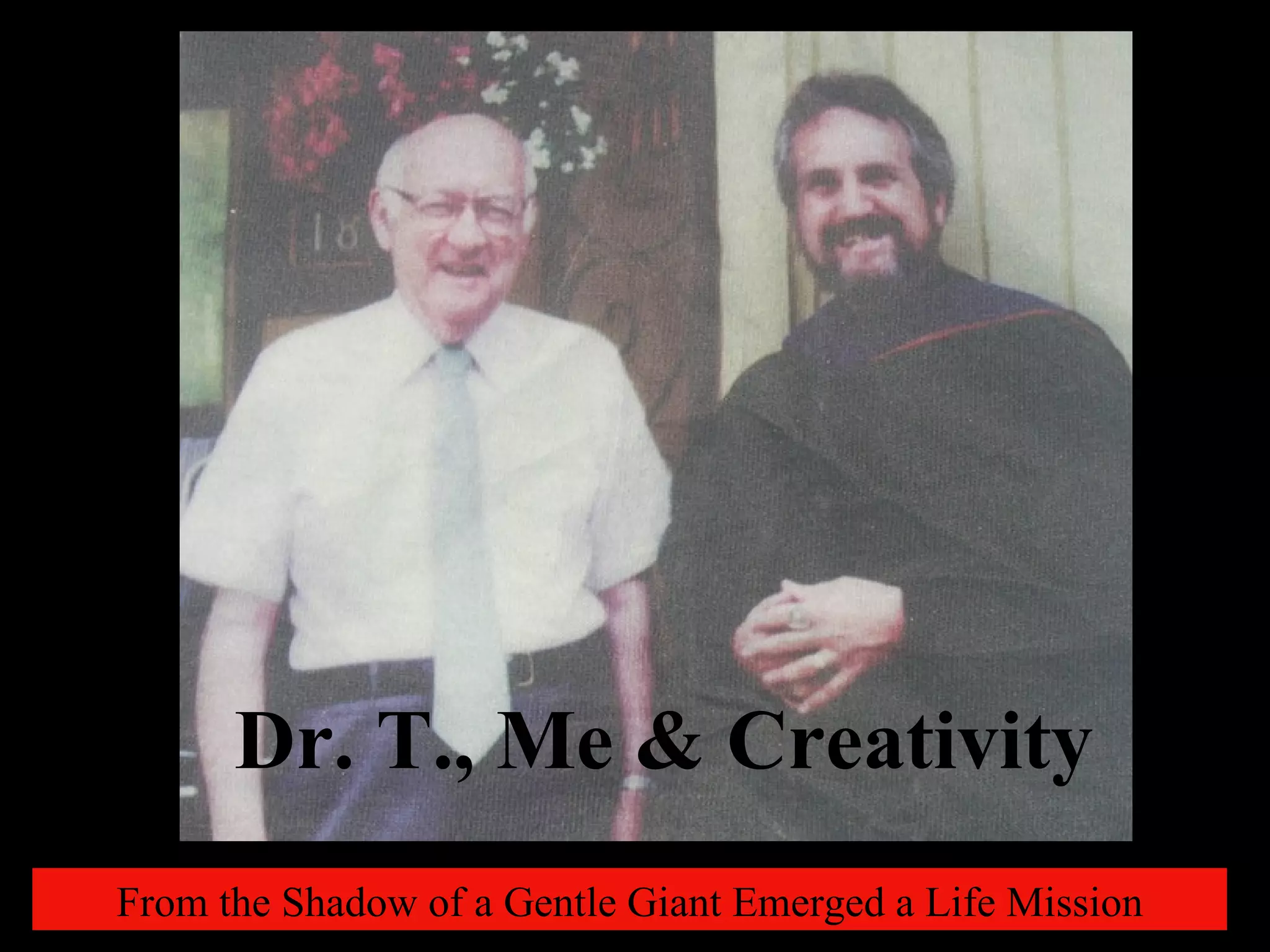 From the Shadow of a Gentle Giant Emerged a Life Mission Dr. T., Me & Creativity 