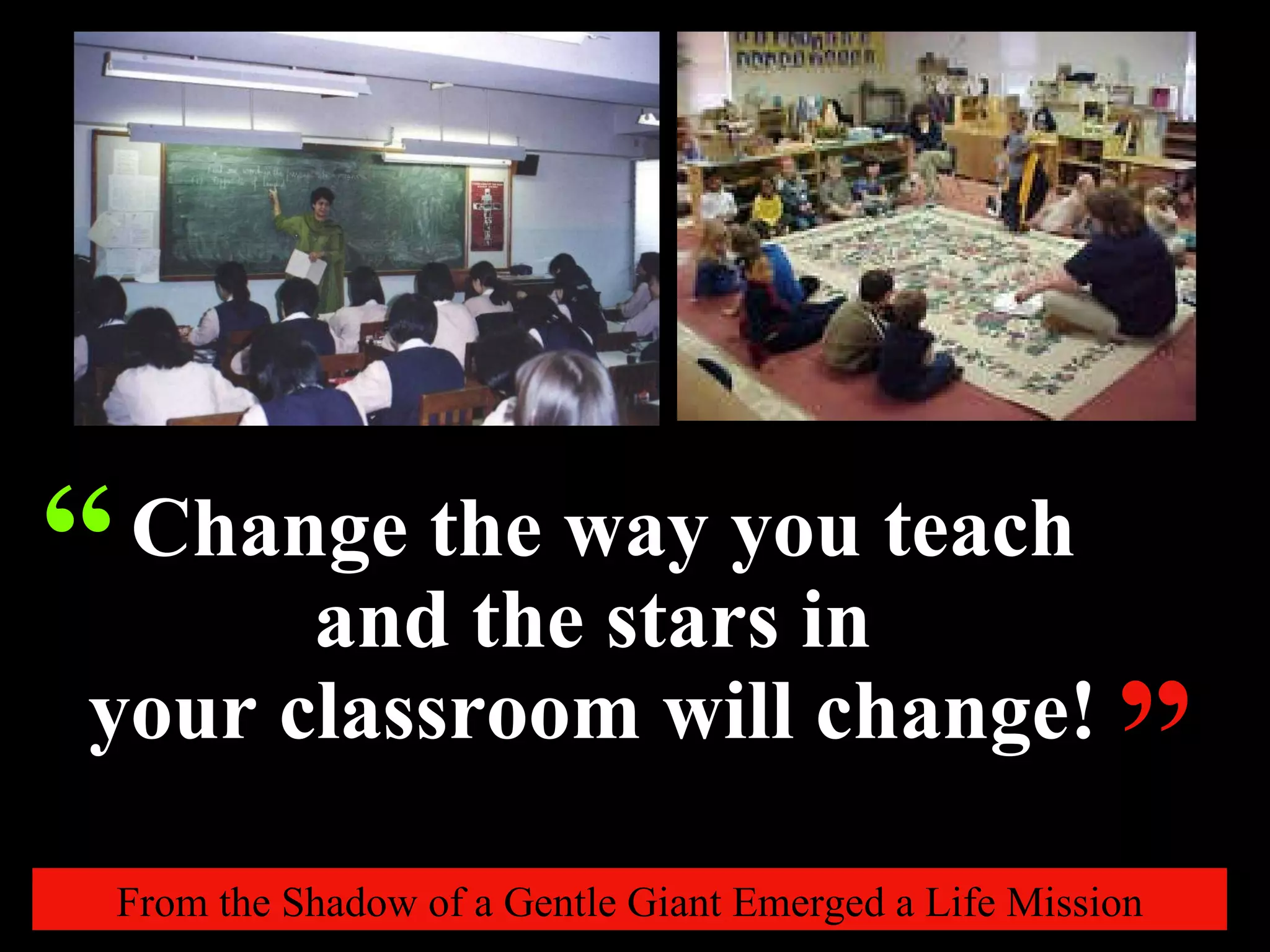 From the Shadow of a Gentle Giant Emerged a Life Mission “ Change the way you teach and the stars in  your classroom will change!  ” 