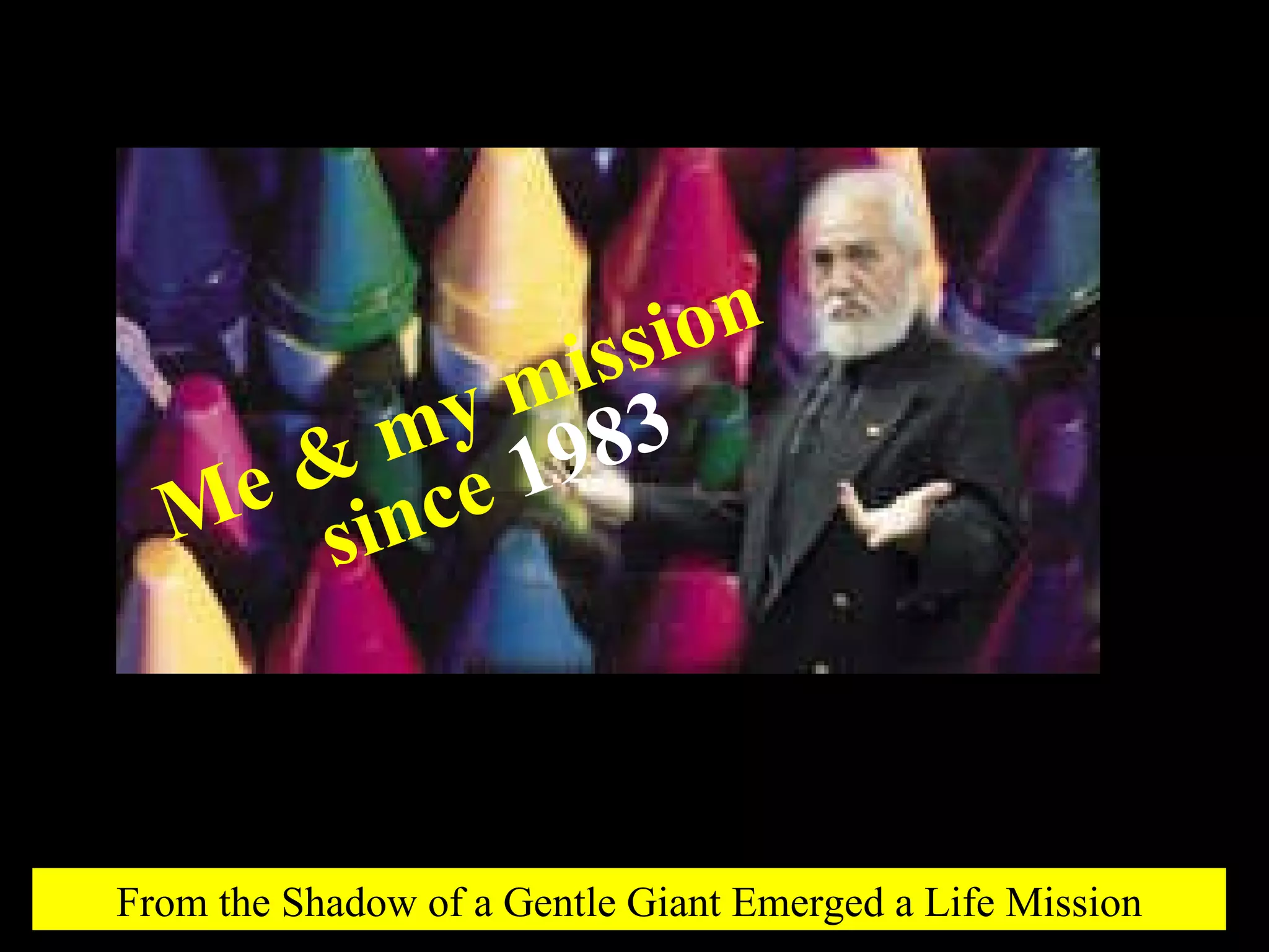 From the Shadow of a Gentle Giant Emerged a Life Mission Me & my mission  since  1983 