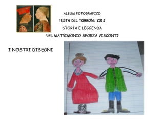 ALBUM FOTOGRAFICO
FESTA DEL TORRONE 2013

STORIA E LEGGENDA
NEL MATRIMONIO SFORZA VISCONTI

I NOSTRI DISEGNI

 