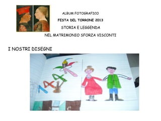 ALBUM FOTOGRAFICO
FESTA DEL TORRONE 2013

STORIA E LEGGENDA
NEL MATRIMONIO SFORZA VISCONTI

I NOSTRI DISEGNI

 