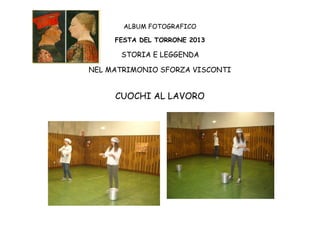 ALBUM FOTOGRAFICO
FESTA DEL TORRONE 2013

STORIA E LEGGENDA
NEL MATRIMONIO SFORZA VISCONTI

CUOCHI AL LAVORO

 
