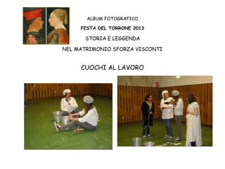 ALBUM FOTOGRAFICO
FESTA DEL TORRONE 2013

STORIA E LEGGENDA
NEL MATRIMONIO SFORZA VISCONTI

CUOCHI AL LAVORO

 