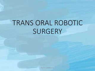 TRANS ORAL ROBOTIC
SURGERY
Prof. S. Subbiah et al
 