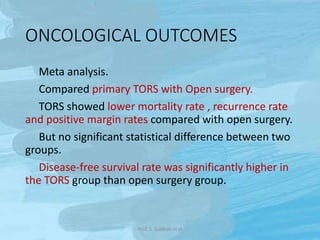 ONCOLOGICAL OUTCOMES
Meta analysis.
Compared primary TORS with Open surgery.
TORS showed lower mortality rate , recurrence...