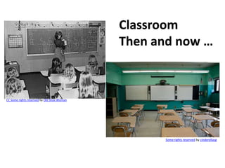 ClassroomThen and now …CC Some rights reserved by Old Shoe WomanSome rights reserved by cinderellasg