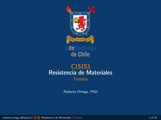 C15153
Resistencia de Materiales
Torsión
Roberto Ortega, PhD
roberto.ortega.a@usach.cl c b Resistencia de Materiales | Torsión 1 of 18
 