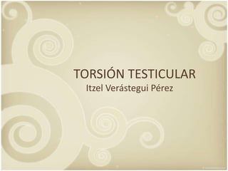 TORSIÓN TESTICULAR Itzel Verástegui Pérez 