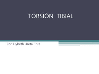 TORSIÓN TIBIAL
Por: Hybeth Ureta Cruz
 