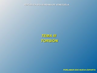 REPÚBLICA BOLIVARIANA DE VENEZUELA

TEMA III
TORSIÓN
 

PORLAMAR EDO NUEVA ESPARTA

 