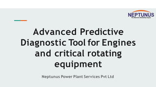 Advanced Predictive
Diagnostic Tool for Engines
and critical rotating
equipment
Neptunus Power Plant Services Pvt Ltd
 
