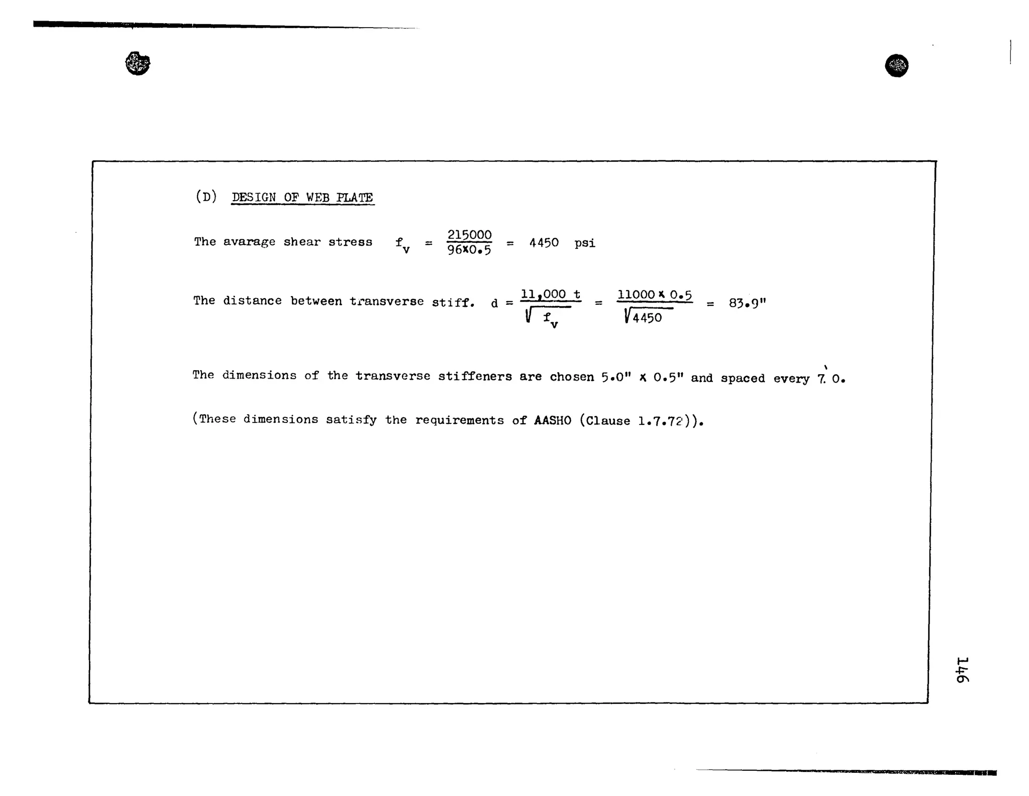 • e
CD) DESIGN OF WEB PLATE
The avarage shear stress ~ =v
215000
96XO.5 = 4450 psi
The distance between transverse stif~.
d = 11,000 t
V ~~ =
v
11000 ~ 0.5
V4450
= 83.9"
The dimensions of' the transverse stif:feners are chosen 5.0" X 0.5" and spaced every 7. o.
(These dimensions satisf'y the requirements o~ AASHO (Clause 1.7.7~1)).
t-J
.J:-
CT
~~SR~ga~m.œaa.......
 