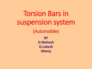 Torsion Bars in
suspension system
(Automobile)
BY
D.Mahesh
G.Lokesh
Manoj
 