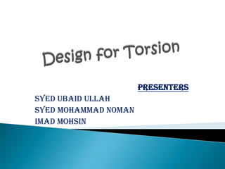 Design for Torsion Presenters Syed Ubaid Ullah Syed Mohammad Noman Imad Mohsin  