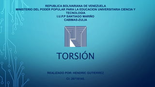 TORSIÓN
REALIZADO POR: HENDRIC GUTIERREZ
CI: 26716145.
REPUBLICA BOLIVARIANA DE VENEZUELA
MINISTERIO DEL PODER POPULAR PARA LA EDUCACION UNIVERSITARIA CIENCIA Y
TECNOLOGIA
I.U.P.P SANTIAGO MARIÑO
CABIMAS-ZULIA
 