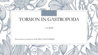 TORSION IN GASTROPODA
A VIEW
Presentation created by SOUMILI CHATTERJEE
 