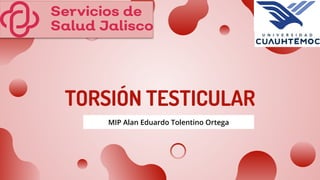 TORSIÓN TESTICULAR
MIP Alan Eduardo Tolentino Ortega
 