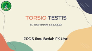 TORSIO TESTIS
dr. Ismar Ibrahim, Sp.B, Sp.BA
PPDS Ilmu Bedah FK Unri
 