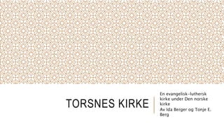 TORSNES KIRKE
En evangelisk-luthersk
kirke under Den norske
kirke
Av Ida Berger og Tonje E.
Berg
 