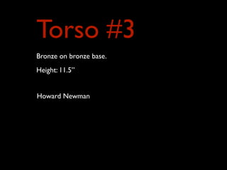 Torso #3
Bronze on bronze base.
Height: 11.5”
Howard Newman
 