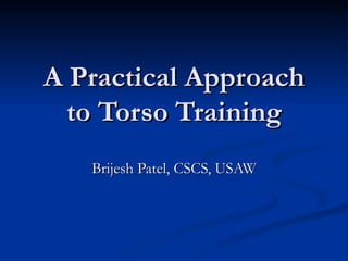 A Practical Approach to Torso Training Brijesh Patel, CSCS, USAW 