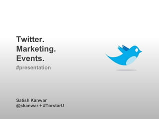 Twitter.Marketing.Events. #presentation Satish Kanwar @skanwar + #TorstarU 