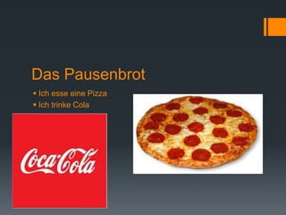 Das Pausenbrot
 Ich esse eine Pizza
 Ich trinke Cola
 