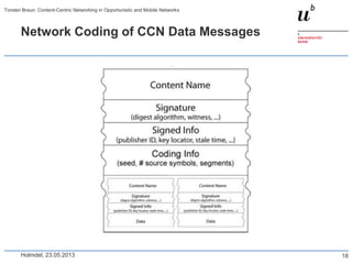 Network Coding of CCN Data Messages
Holmdel, 23.05.2013
Torsten Braun: Content-Centric Networking in Opportunistic and Mobile Networks
18
 