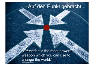 Auf den Punkt gebracht...




“Education is the most powerful
weapon which you can use to
change the world.”
Nelson Mandela
 