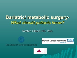 Bariatric/ metabolic surgery-Bariatric/ metabolic surgery-
What should patients know?What should patients know?
Torsten Olbers MD, PhDTorsten Olbers MD, PhD
 